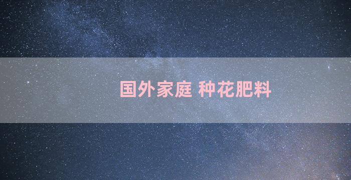 国外家庭 种花肥料